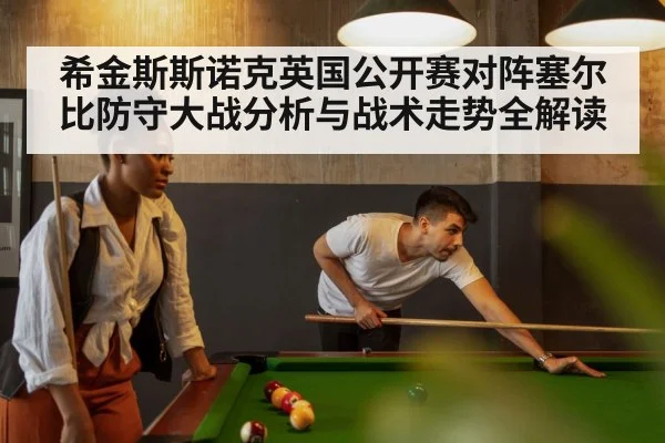 希金斯斯诺克英国公开赛对阵塞尔比防守大战分析与战术走势全解读