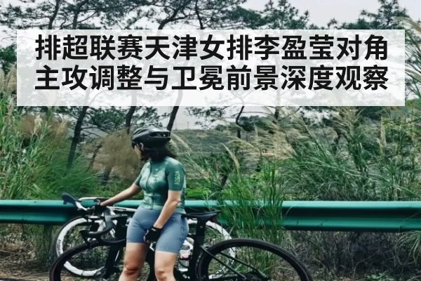 排超联赛天津女排李盈莹对角主攻调整与卫冕前景深度观察 - kaiyun sports