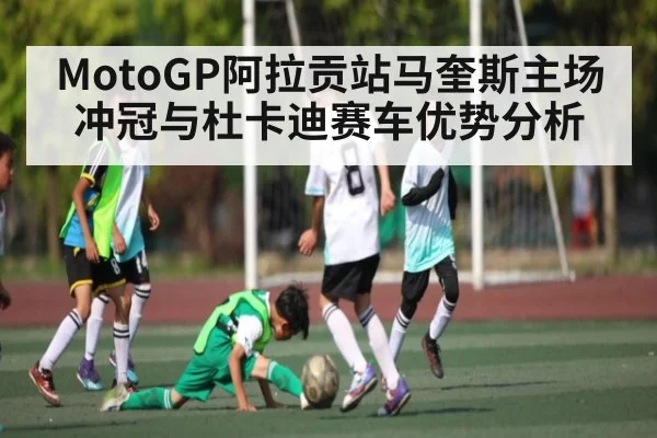 MotoGP阿拉贡站马奎斯主场冲冠与杜卡迪赛车优势分析 - kaiyun sports