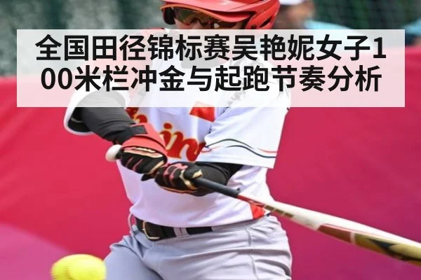 全国田径锦标赛吴艳妮女子100米栏冲金与起跑节奏分析 - kaiyun sports
