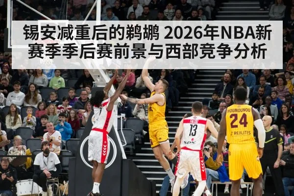 锡安减重后的鹈鹕 2026年NBA新赛季季后赛前景与西部竞争分析 - kaiyun sports