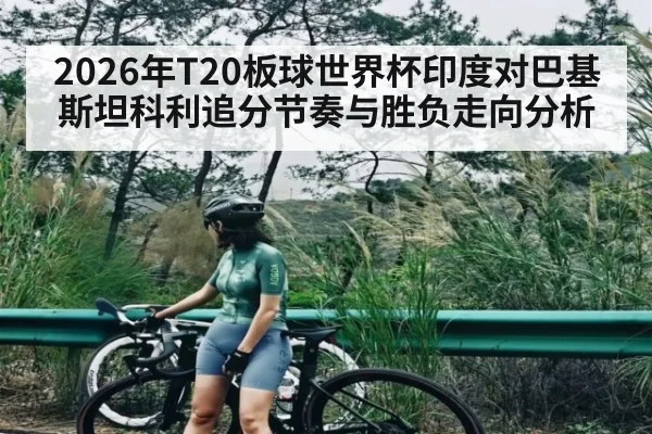 2026年T20板球世界杯印度对巴基斯坦科利追分节奏与胜负走向分析 - kaiyun sports