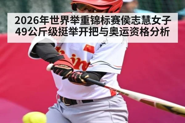2026年世界举重锦标赛侯志慧女子49公斤级挺举开把与奥运资格分析